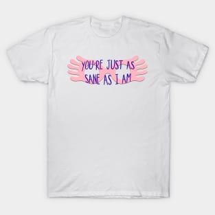 You're Just As Sane As I Am T-Shirt
